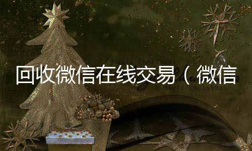 回收微信在个人回收vx秒结线交易（微信回收网）